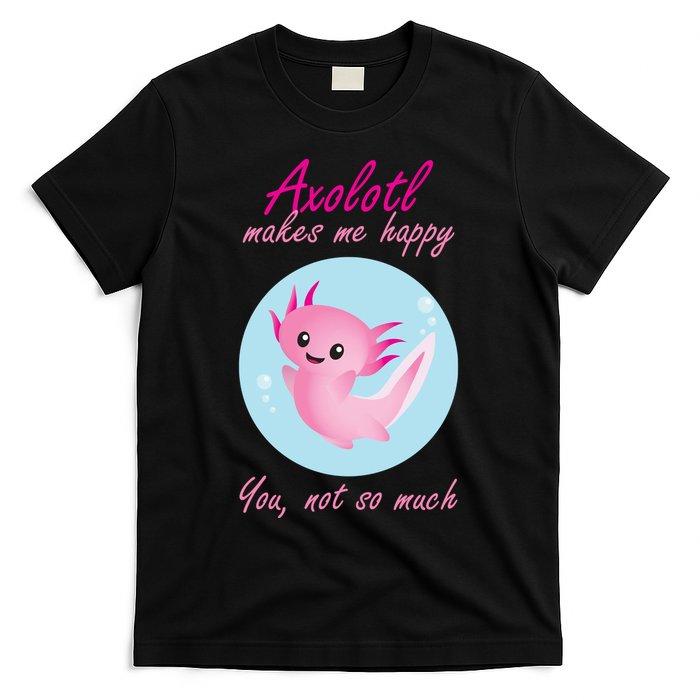Axolotl Makes Me Happy You, Not So Much T-Shirt