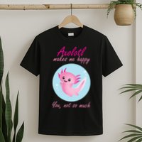 Axolotl Makes Me Happy You, Not So Much T-Shirt