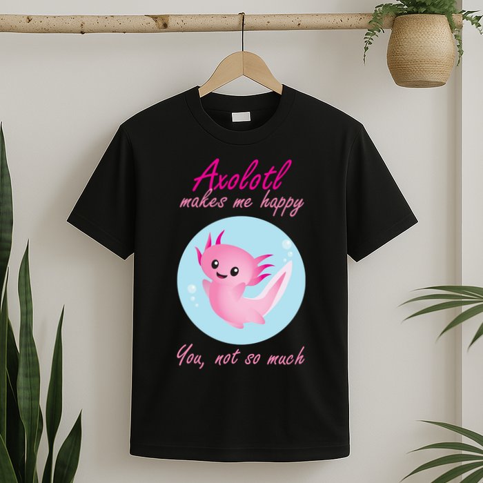Axolotl Makes Me Happy You, Not So Much T-Shirt