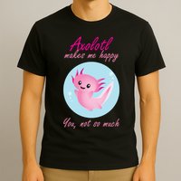 Axolotl Makes Me Happy You, Not So Much T-Shirt