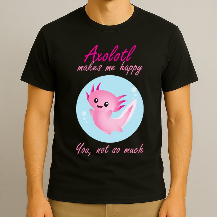 Axolotl Makes Me Happy You, Not So Much T-Shirt