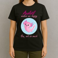 Axolotl Makes Me Happy You, Not So Much T-Shirt