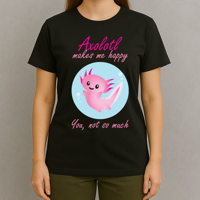 Axolotl Makes Me Happy You, Not So Much T-Shirt