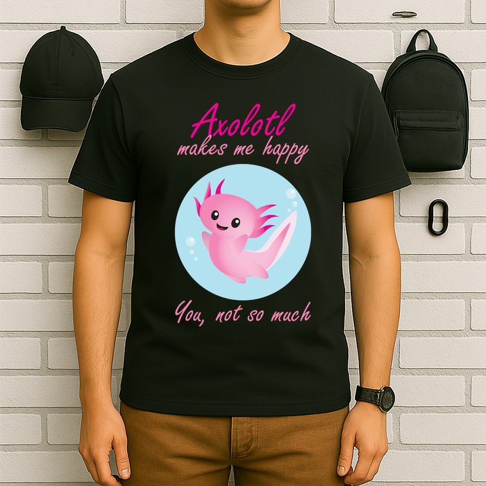 Axolotl Makes Me Happy You, Not So Much T-Shirt