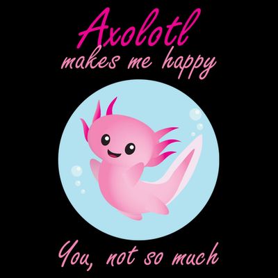 Axolotl Makes Me Happy You, Not So Much T-Shirt