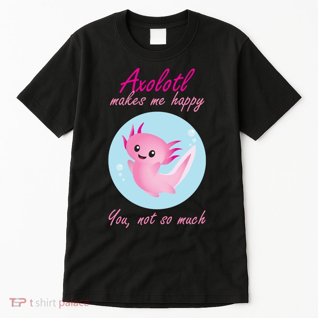 Axolotl Makes Me Happy You, Not So Much Tall T-Shirt