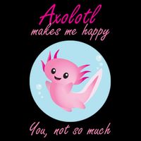 Axolotl Makes Me Happy You, Not So Much Button