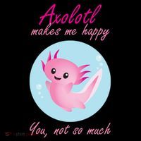 Axolotl Makes Me Happy You, Not So Much Poster