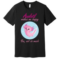 Axolotl Makes Me Happy You, Not So Much Premium T-Shirt