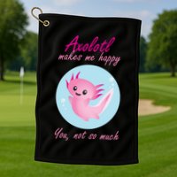 Axolotl Makes Me Happy You, Not So Much Golf Towel