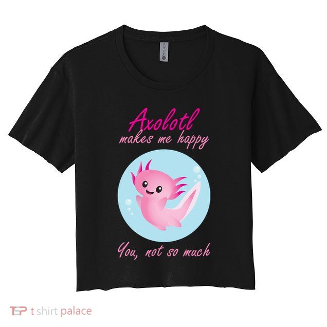 Axolotl Makes Me Happy You, Not So Much Crop Top