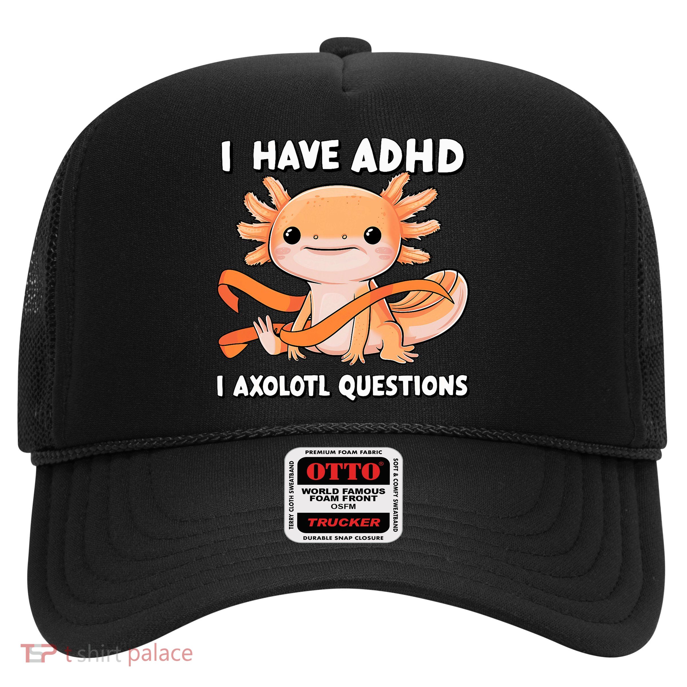 ADHD Neurodiversity Awareness Funny Apparel I Have ADHD I Axolotl Question ADHD Awareness Neurodiver Trucker Hat
