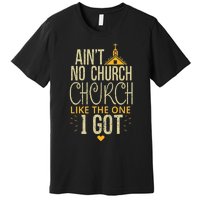 AinT No Church Like The One I Got Premium T-Shirt