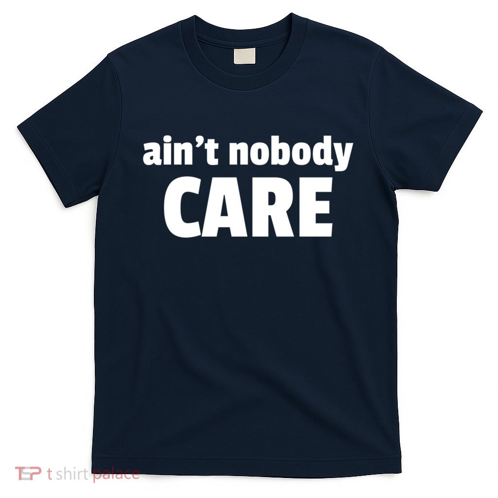 Aint Nobody Care Cute Gift T-Shirt
