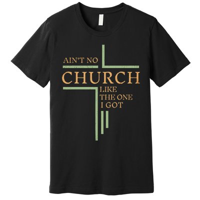 AinT No Church Like The One I Got Premium T-Shirt