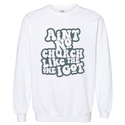 AinT No Church Like The One I Got Garment-Dyed Sweatshirt