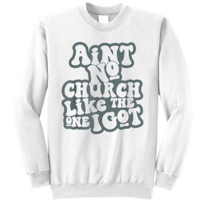 AinT No Church Like The One I Got Sweatshirt