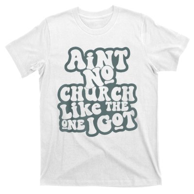 AinT No Church Like The One I Got T-Shirt