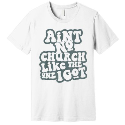 AinT No Church Like The One I Got Premium T-Shirt