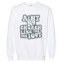 Aint No Church Like The One I Got Garment-Dyed Sweatshirt