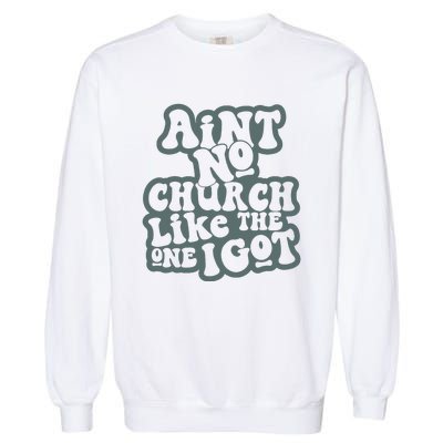 Aint No Church Like The One I Got Garment-Dyed Sweatshirt