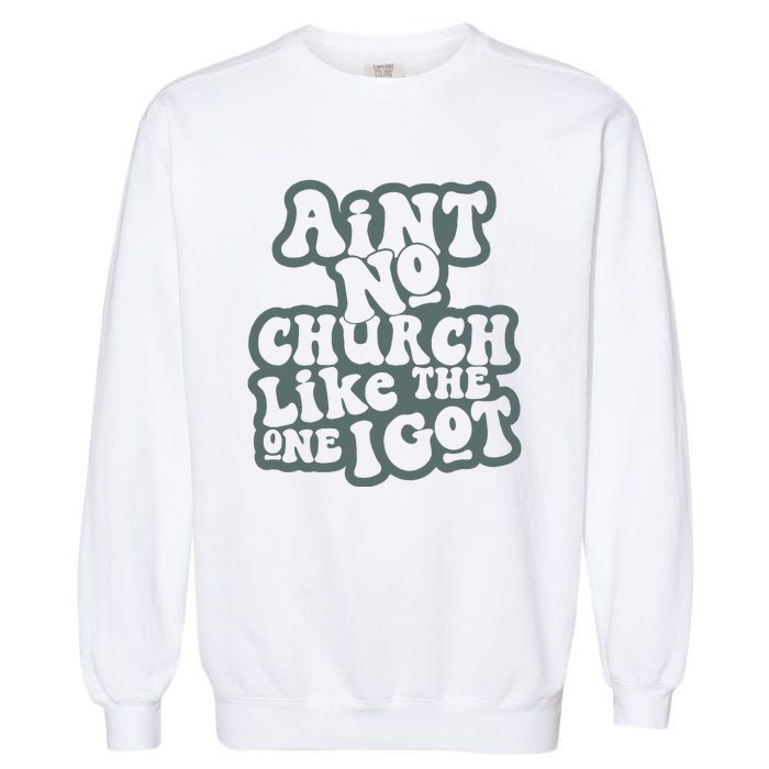 Aint No Church Like The One I Got Garment-Dyed Sweatshirt