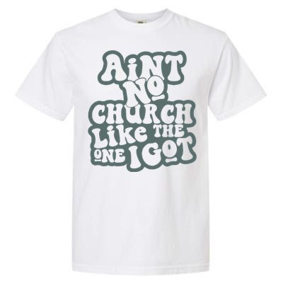 Aint No Church Like The One I Got Garment-Dyed Heavyweight T-Shirt