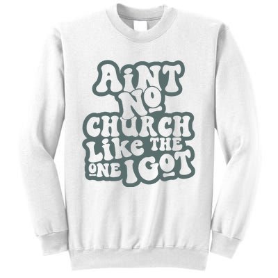 Aint No Church Like The One I Got Sweatshirt