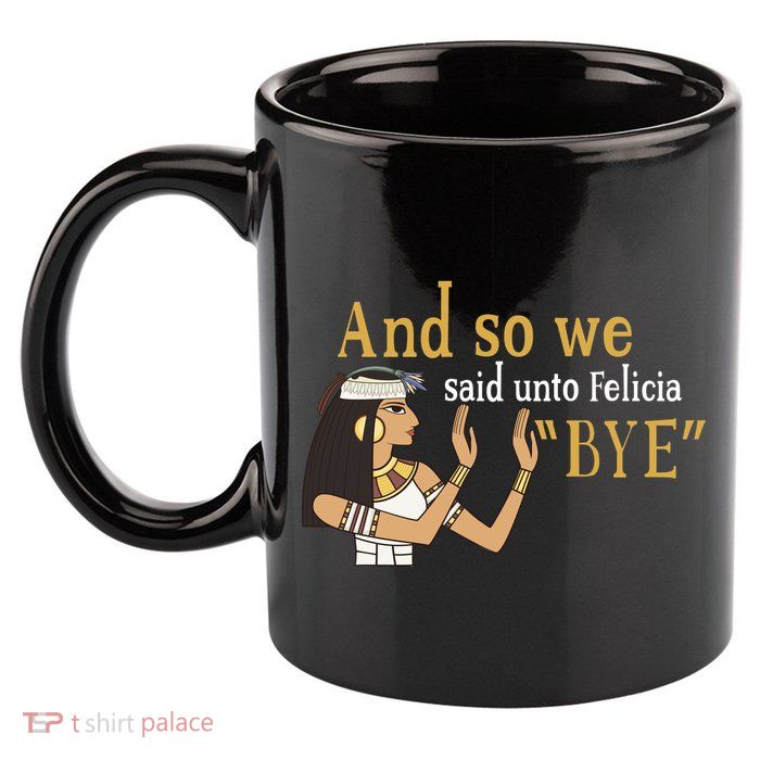 And So We Said Unto Felicia Bye 11oz C Handle Ceramic Mug