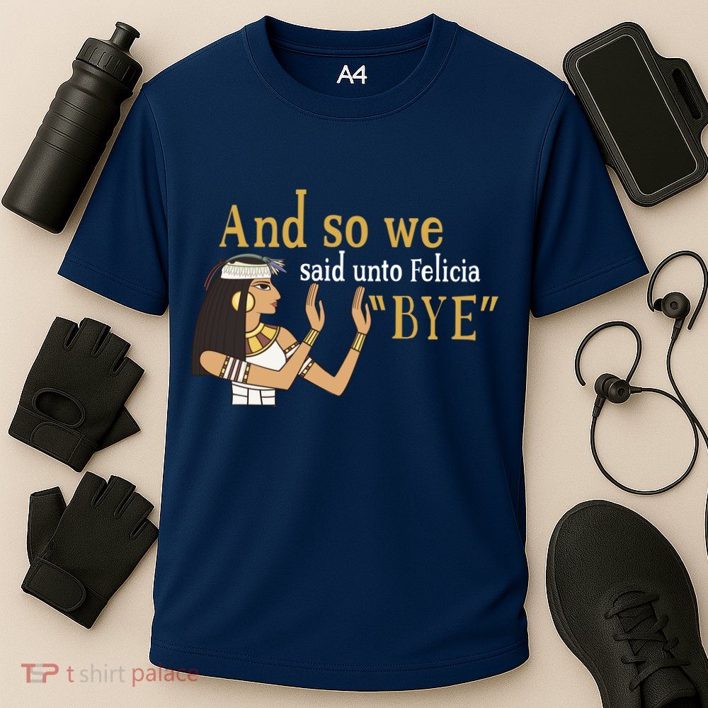 And So We Said Unto Felicia Bye Performance Shirt