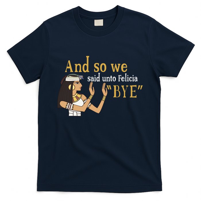 And So We Said Unto Felicia Bye T-Shirt