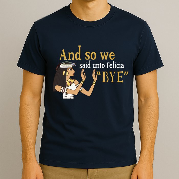 And So We Said Unto Felicia Bye T-Shirt