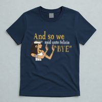 And So We Said Unto Felicia Bye T-Shirt