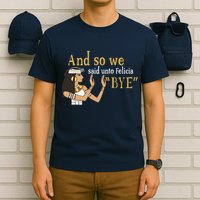 And So We Said Unto Felicia Bye T-Shirt