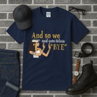 And So We Said Unto Felicia Bye Tall T-Shirt