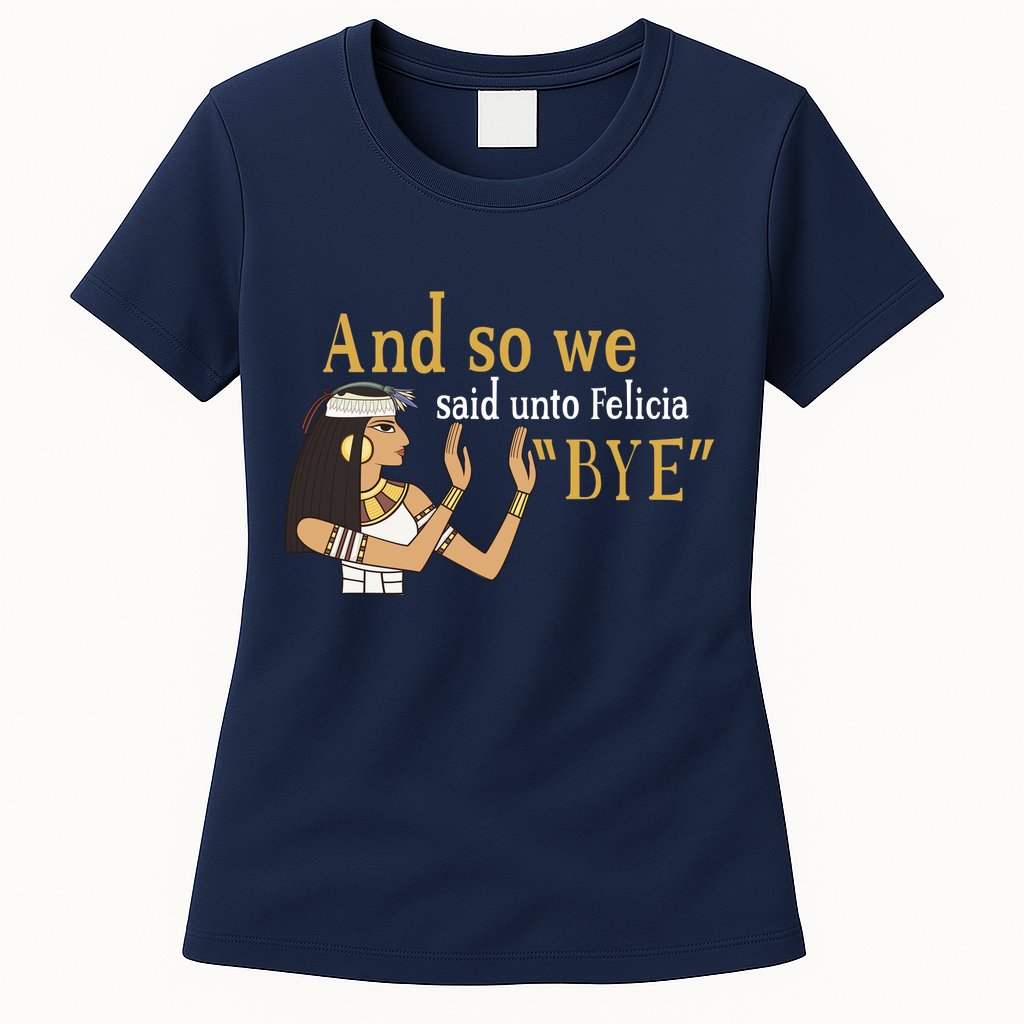And So We Said Unto Felicia Bye Womens T-Shirt