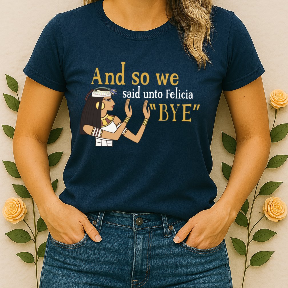 And So We Said Unto Felicia Bye Womens T-Shirt