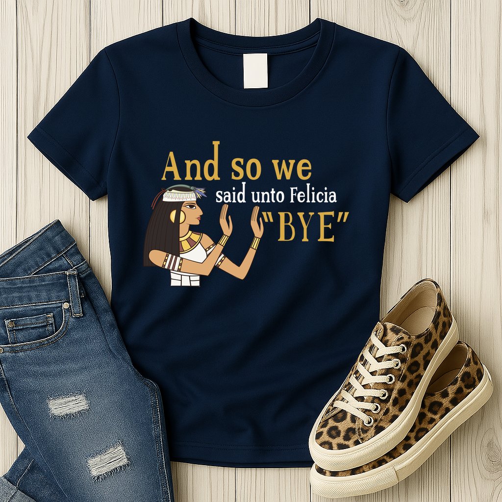 And So We Said Unto Felicia Bye Womens T-Shirt