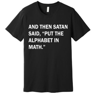 And Then Satan Said, Put The Alphabet in Math Premium T-Shirt
