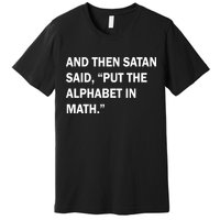 And Then Satan Said, Put The Alphabet in Math Premium T-Shirt