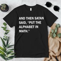 And Then Satan Said, Put The Alphabet in Math Premium T-Shirt