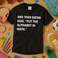 And Then Satan Said, Put The Alphabet in Math Kids T-Shirt