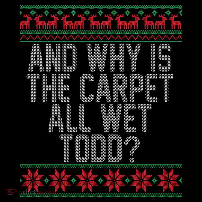 And Why Is The Carpet All Wet Todd? Ugly Christmas Long Sleeve Shirt