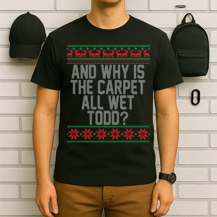 And Why Is The Carpet All Wet Todd? Ugly Christmas T-Shirt