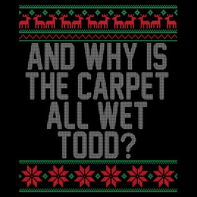 And Why Is The Carpet All Wet Todd? Ugly Christmas T-Shirt