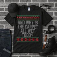 And Why Is The Carpet All Wet Todd? Ugly Christmas Tall T-Shirt