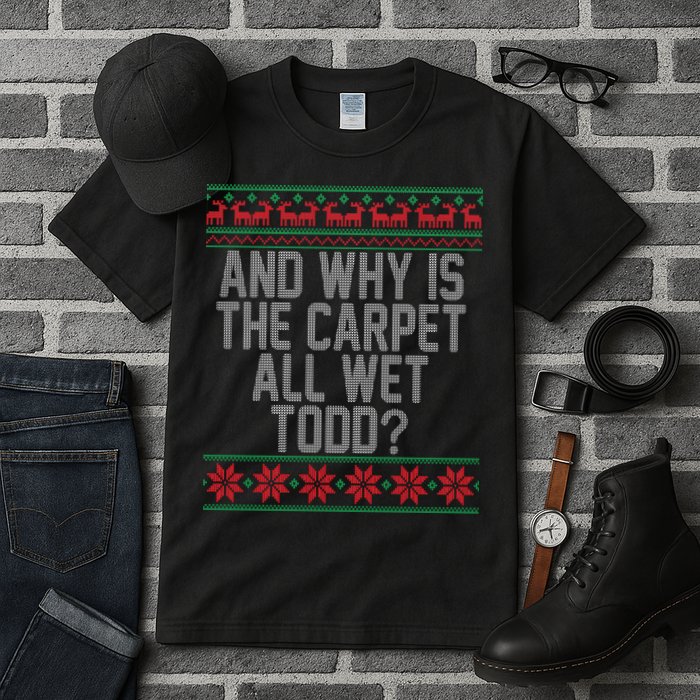 And Why Is The Carpet All Wet Todd? Ugly Christmas Tall T-Shirt