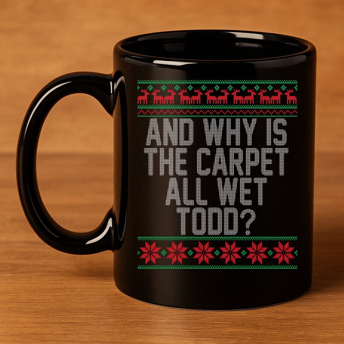 And Why Is The Carpet All Wet Todd? Ugly Christmas 11oz C Handle Ceramic Mug