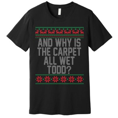 And Why Is The Carpet All Wet Todd? Ugly Christmas Premium T-Shirt