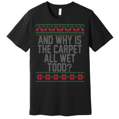 And Why Is The Carpet All Wet Todd? Ugly Christmas Premium T-Shirt